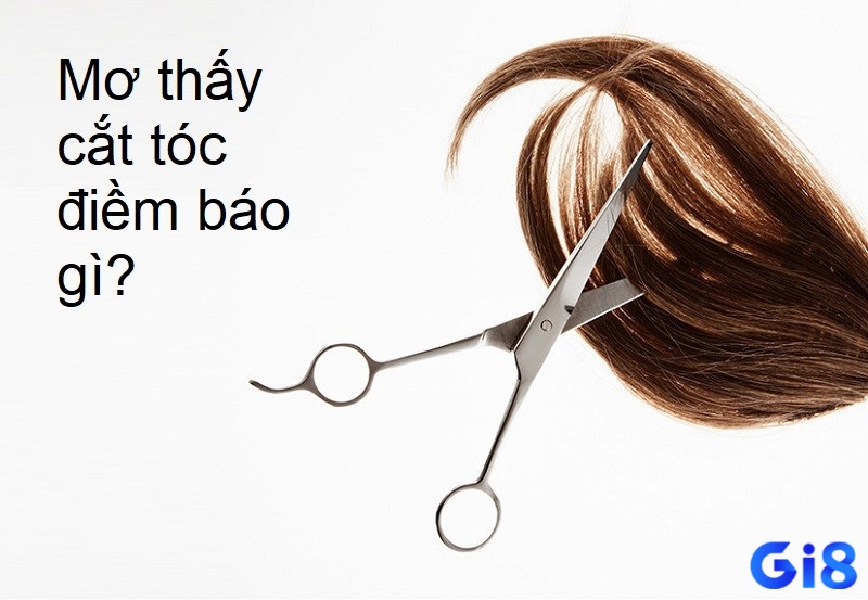 Mơ thấy cắt tóc có điềm báo tùy theo từng hình ảnh mơ